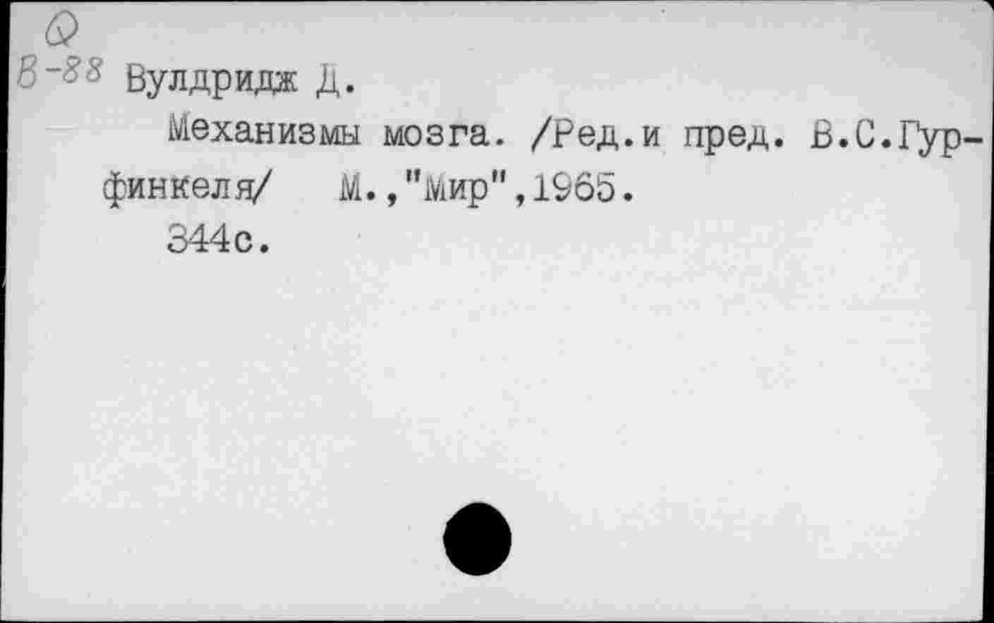 ﻿&
В~$8 Вулдридж Д.
Механизмы мозга, /ред.и пред. В.С.Гур-финкеля/ М.,"Мир",1965.
344с.